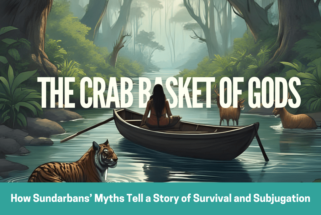 The Crab-Basket of Gods: How Sundarbans’ Myths Tell a Story of Survival and&nbsp;Subjugation